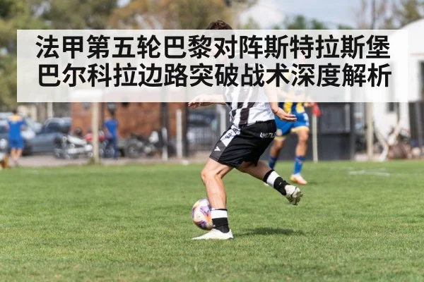 法甲第五轮巴黎对阵斯特拉斯堡 巴尔科拉边路突破战术深度解析