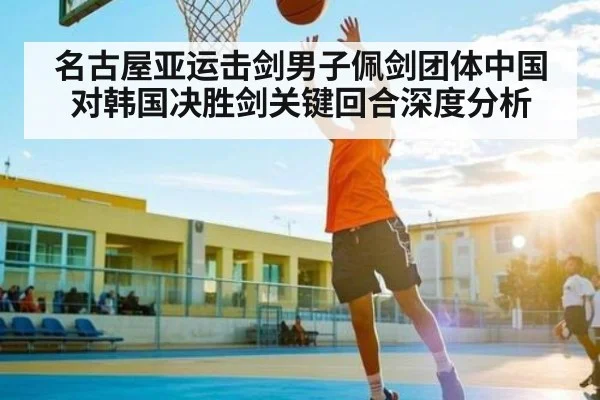 名古屋亚运击剑男子佩剑团体中国对韩国决胜剑关键回合深度分析