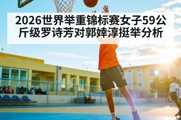 2026世界举重锦标赛女子59公斤级罗诗芳对郭婞淳挺举分析