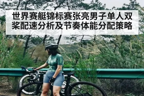 世界赛艇锦标赛张亮男子单人双桨配速分析及节奏体能分配策略